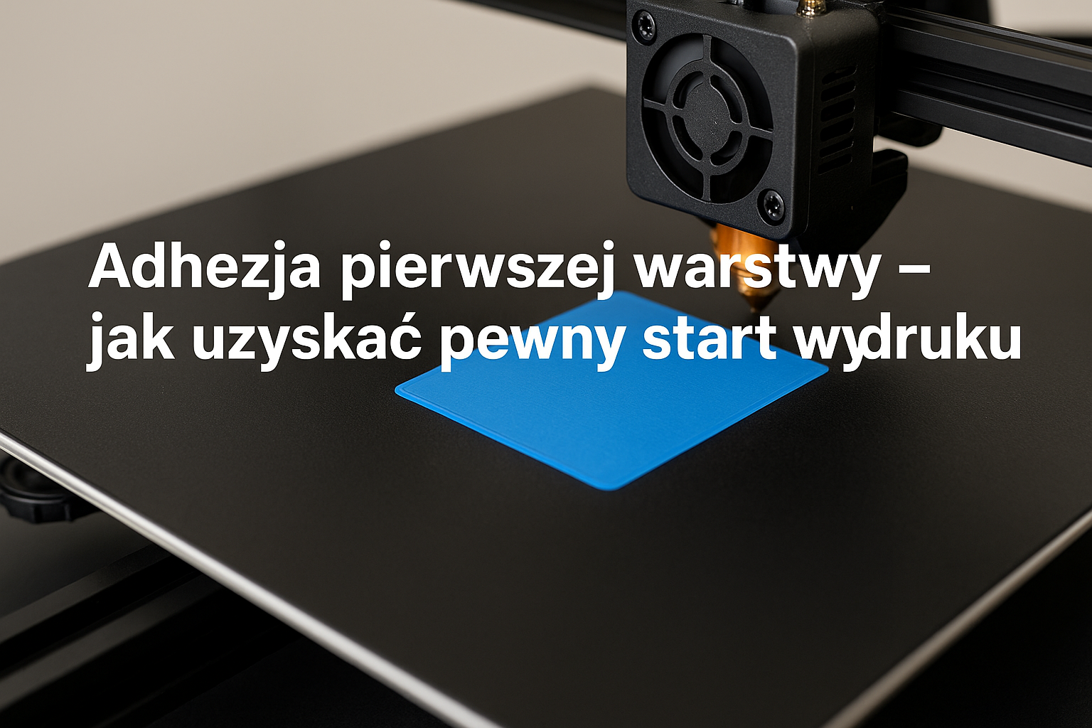 Adhezja pierwszej warstwy – jak uzyskać pewny start wydruku