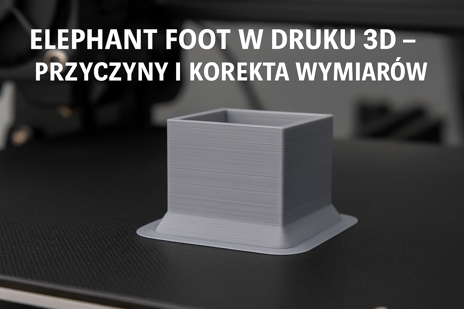 Elephant foot w druku 3D – przyczyny i korekta wymiarów