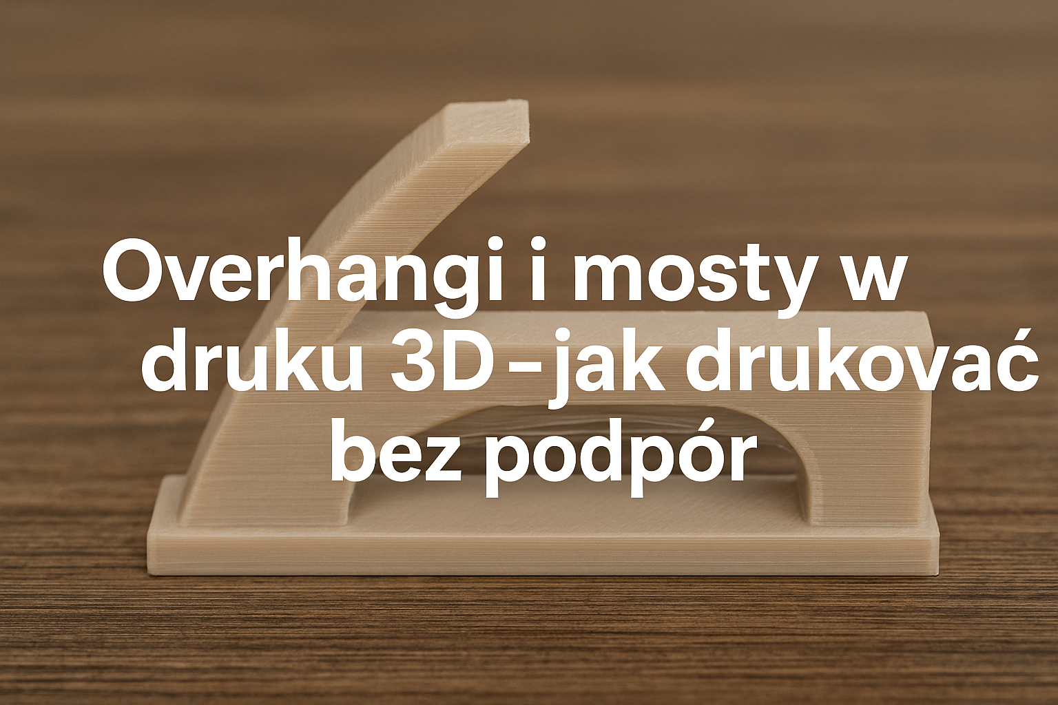 Overhangi i mosty w druku 3D – jak drukować bez podpór