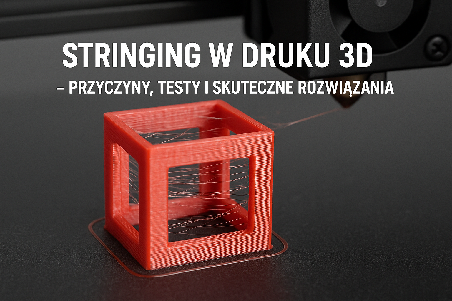 Stringing w druku 3D – przyczyny, testy i skuteczne rozwiązania