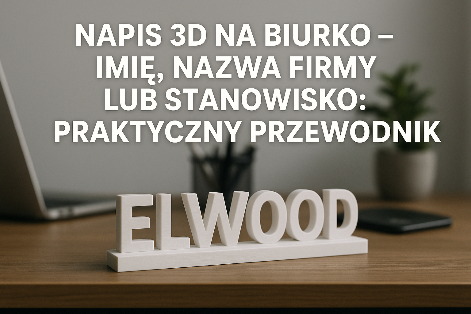 Napis 3D na biurko – imię, nazwa firmy lub stanowisko: praktyczny przewodnik